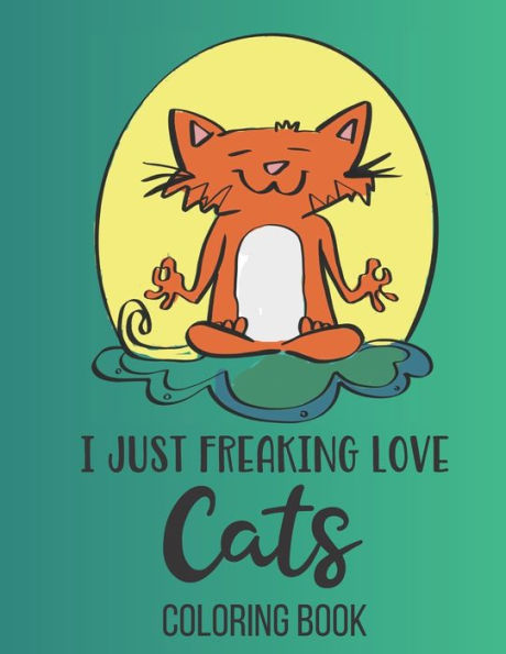 I Just Freaking Love Cats: Funny cats coloring book for Teens 8.5 x 11, 30 pages