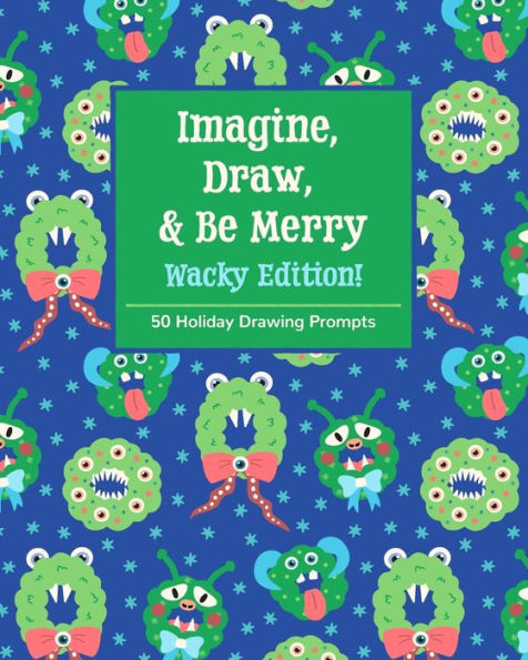 Imagine, Draw, & Be Merry Wacky Edition!: 50 Holiday Drawing Prompts