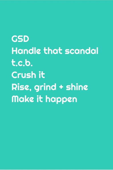 GSD: Handle that scandal, t.c.b., Crush it Rise, grind + shine, Make it happen