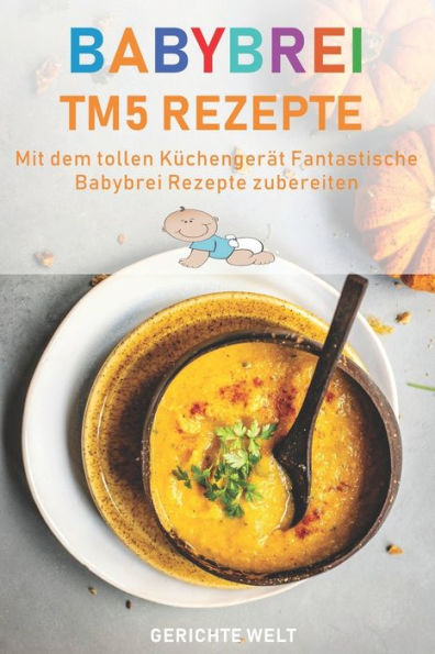 Babybrei Tm5 Rezepte: Mit dem tollen K�chenger�t fantastische Babybrei Rezepte nachkochen (German Edition)