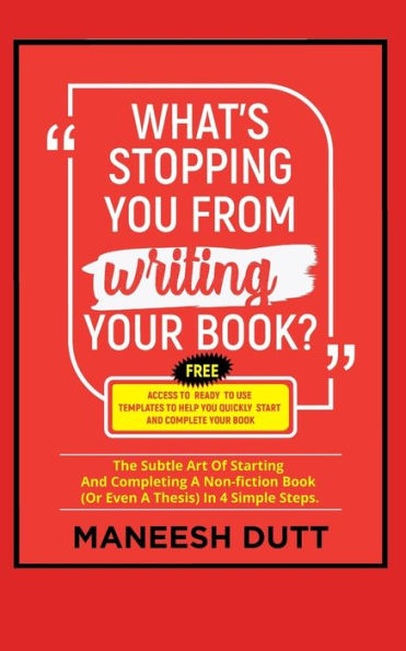 What's Stopping You From Writing Your Book : The Subtle Art Of Starting And Completing A Non-Fiction Book (Or Even A Thesis) In 4 Simple Steps. Free Access To Templates To Get You Started.