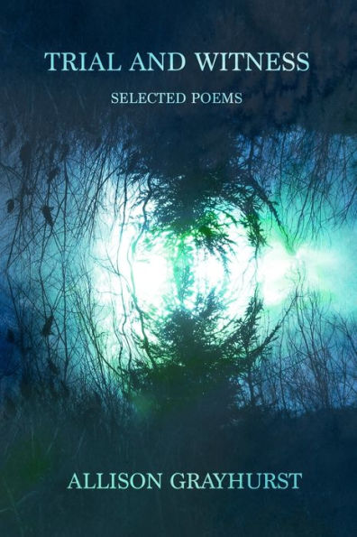Trial And Witness - Selected Poems : The Poetry Of Allison Grayhurst