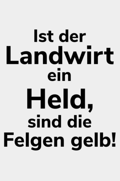 Ist der Landwirt ein Held, sind die Felgen gelb!: Kalender A5 Notizbuch für einen Landwirt oder Lohner in der Landwirtschaft als Geschenk (German Edition)