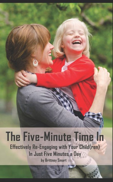 The Five-Minute Time In : Effectively Re-Engaging With Your Child(Ren) In Just Five Minutes A Day