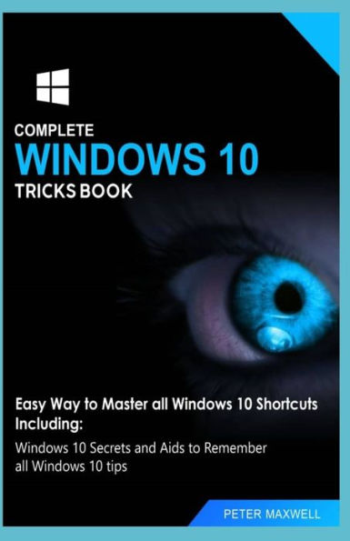 COMPLETE WINDOWS 10 TRICKS BOOK: Easy Way to Master all Windows 10 Shortcuts Including: Windows 10 Secrets and Aids to Remember all Windows 10 tips