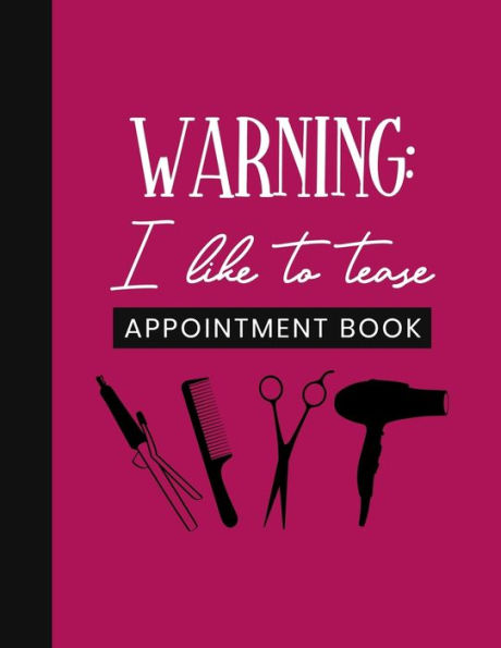 Warning : I Like To Tease Appointment Book: Undated Schedule Organizer Notebook For Hair Stylist Or Salon With Weekly Layout Showing Daily And Hourly Times Spaced In 15 Minute Intervals For Scheduling Clients