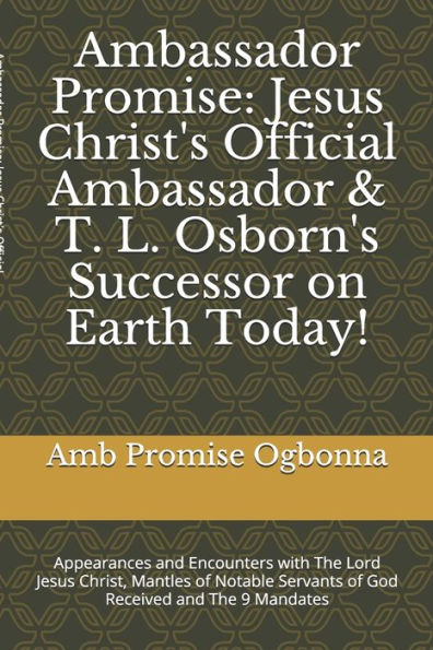 Ambassador Promise: Jesus Christ's Official Ambassador & T. L. Osborn's Successor on Earth Today!: Appearances and Encounters with The Lord Jesus Christ & Mantles of Notable Servants of God Received