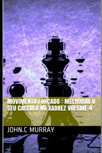 Movimento Forçado : Melhorar O Seu Cálculo No Xadrez Volume 4