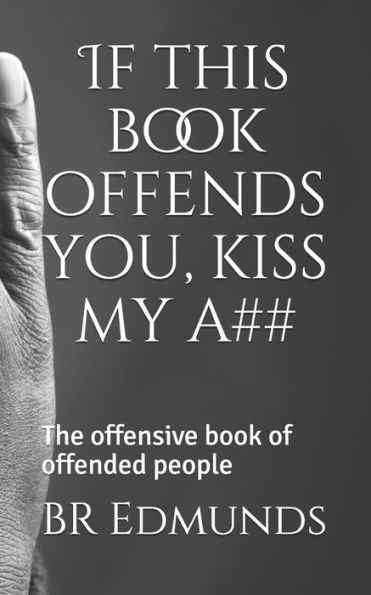 If this book offends you, kiss my a##: The offensive book of offended people