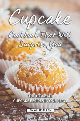 Cupcake Cookbook That Will Surprise You: The Ultimate Cupcake Recipes in One Place