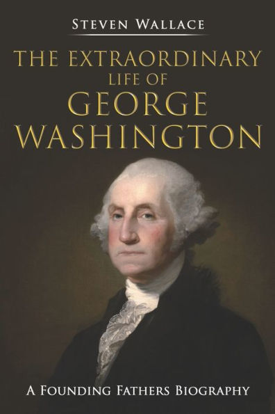 The Extraordinary Life Of George Washington : A Founding Fathers Biography