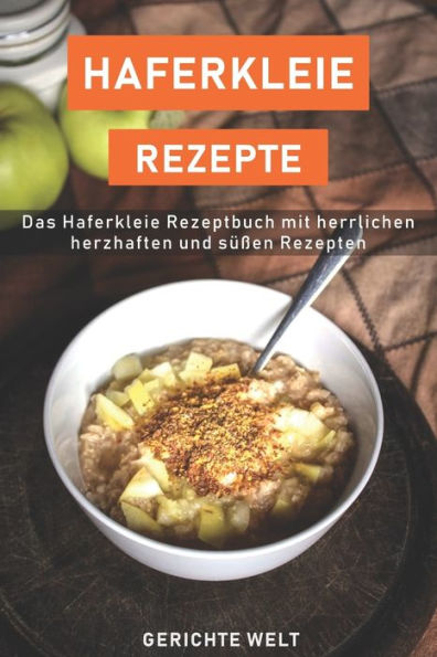 Haferkleie Rezepte: Das Haferkleie Rezeptbuch mit herrlichen herzhaften und süßen Rezepten (German Edition)