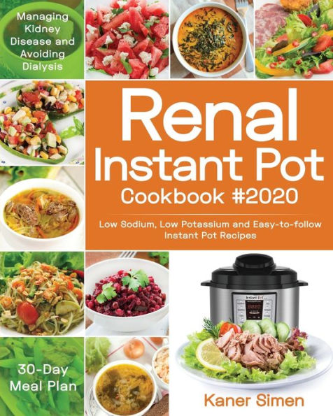 Renal Instant Pot Cookbook #2020 : Low Sodium, Low Potassium And Easy-To-Follow Instant Pot Recipes Managing Kidney Disease And Avoiding Dialysis 30-Day Meal Plan