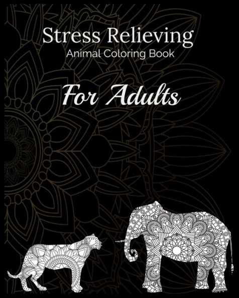 Stress Relieving Animal Coloring Book For Adults : Helps With Anxiety Relief - Relaxation For Over Thinkers And Anxious People, Contains Complex Animal Mandala Designs With Elephants, Cats, Dogs, Turtles, Camels, Horses, Lions Etc