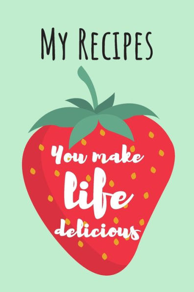 You Make Life Delicious : My Recipes: Cute Strawberry Cook Book Ideal To Track All Your Delicious Recipes / 100 Entries