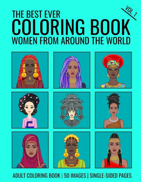 The Best Ever Coloring Book : Women From Around The World - Volume 1: A Global Celebration Of The Culture, Heritage And Beauty Of Women From Around The World.