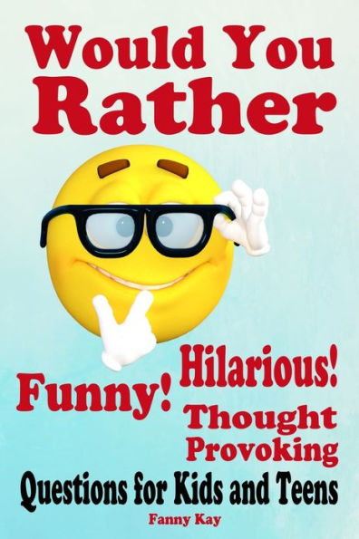 Would You Rather : Hilarious, Funny And Thought Provoking Questions For Kids And Teens. : Great Gift For Everyone!