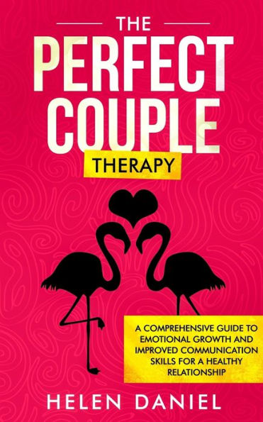 The Perfect Couple Therapy : A Comprehensive Guide To Emotional Growth And Improved Communication Skills For A Healthy Relationship