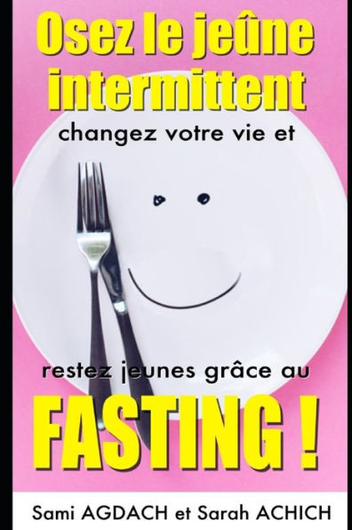 Osez Le Je?ne Intermittent : Changez Votre Vie Et Restez Jeunes Gr?ce Au Fasting !