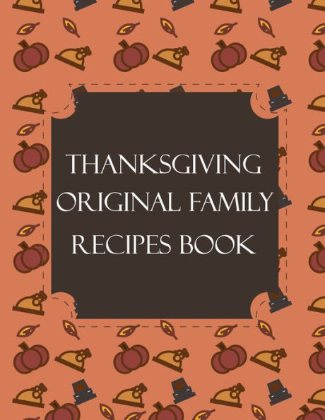 Thanksgiving Original Family Recipes Book : Happy Thanksgiving Holiday Themed Custom Structured Recipe Cookbook For Families To Write Your Grandma Recipes In And Keep It For The Next Generations - Cute Funny Turkey Cover