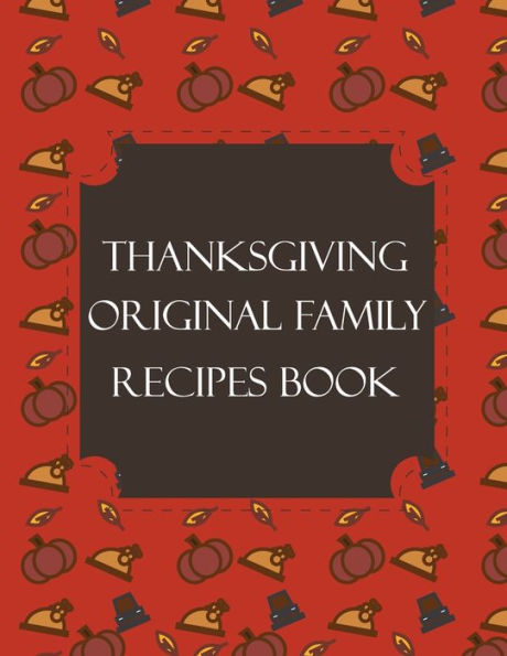 Thanksgiving Original Family Recipes Book : Happy Thanksgiving Holiday Themed Custom Structured Recipe Cookbook For Families To Write Your Grandma Recipes In And Keep It For The Next Generations - Cute Funny Turkey Cover - 9781692310486