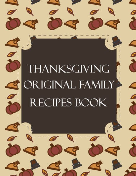 Thanksgiving Original Family Recipes Book : Happy Thanksgiving Holiday Themed Custom Structured Recipe Cookbook For Families To Write Your Grandma Recipes In And Keep It For The Next Generations - Cute Funny Turkey Cover - 9781692310653
