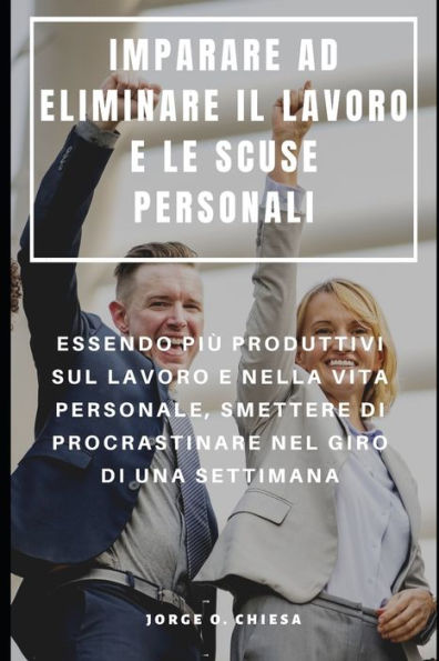 IMPARARE AD ELIMINARE IL LAVORO E LE SCUSE PERSONALI : ESSENDO PIÙ PRODUTTIVI SUL LAVORO E NELLA VITA PERSONALE, SMETTERE DI PROCRASTINARE NEL GIRO DI UNA SETTIMANA (Italian Edition)