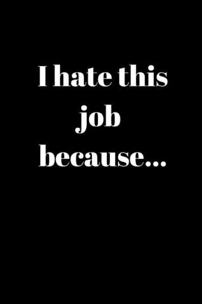 I Hate This Job Because..: Anger Management Gifts For People Who Need To Vent About Work But Don't Want To Get Fired