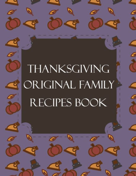 Thanksgiving Original Family Recipes Book : Happy Thanksgiving Holiday Themed Custom Structured Recipe Cookbook For Families To Write Your Grandma Recipes In And Keep It For The Next Generations - Cute Funny Turkey Cover - 9781692524968