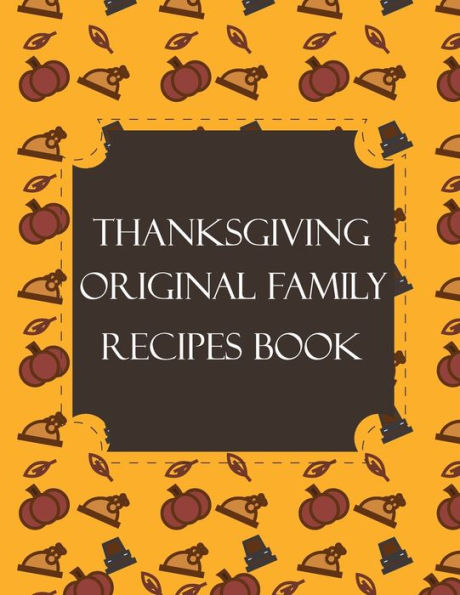 Thanksgiving Original Family Recipes Book : Happy Thanksgiving Holiday Themed Custom Structured Recipe Cookbook For Families To Write Your Grandma Recipes In And Keep It For The Next Generations - Cute Funny Turkey Cover - 9781692524999