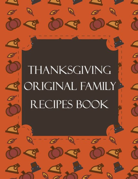 Thanksgiving Original Family Recipes Book : Happy Thanksgiving Holiday Themed Custom Structured Recipe Cookbook For Families To Write Your Grandma Recipes In And Keep It For The Next Generations - Cute Funny Turkey Cover - 9781692526429
