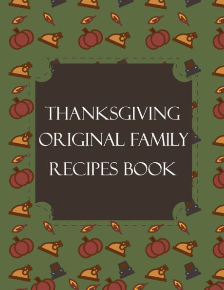 Thanksgiving Original Family Recipes Book : Happy Thanksgiving Holiday Themed Custom Structured Recipe Cookbook For Families To Write Your Grandma Recipes In And Keep It For The Next Generations - Cute Funny Turkey Cover - 9781692526528