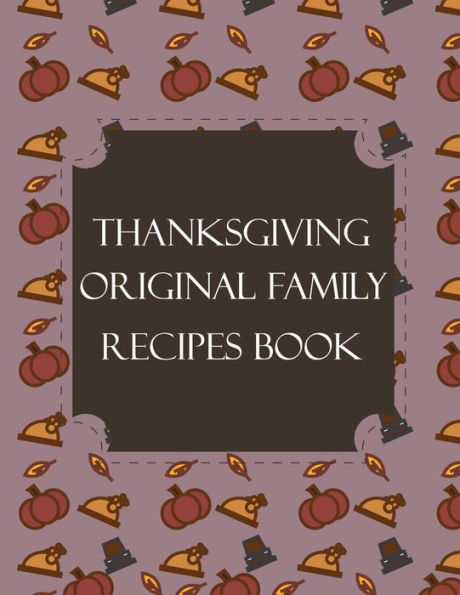 Thanksgiving Original Family Recipes Book : Happy Thanksgiving Holiday Themed Custom Structured Recipe Cookbook For Families To Write Your Grandma Recipes In And Keep It For The Next Generations - Cute Funny Turkey Cover - 9781692526658