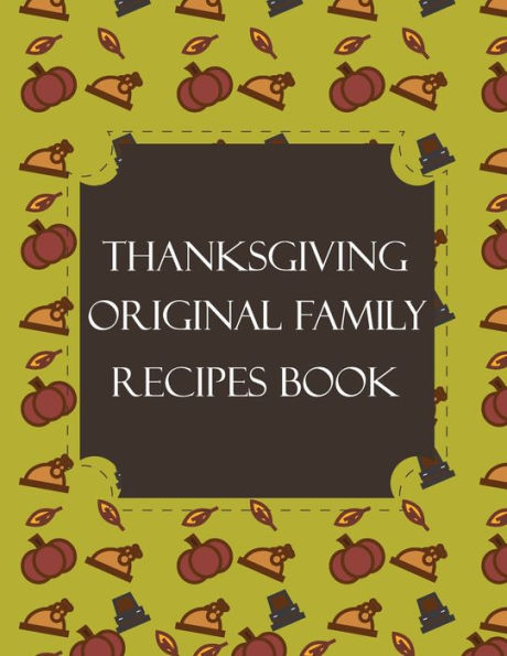 Thanksgiving Original Family Recipes Book : Happy Thanksgiving Holiday Themed Custom Structured Recipe Cookbook For Families To Write Your Grandma Recipes In And Keep It For The Next Generations - Cute Funny Turkey Cover - 9781692527679