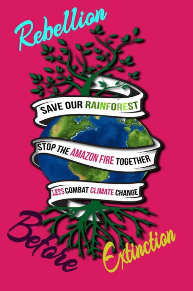 Rebellion Before Extinction : Save The Rainforest Stop The Amazon Fire And Together Lets Combat Climate Change. Bring Down Global Warming, Deforestation Lets Bring The Rebellion B4 Extinction