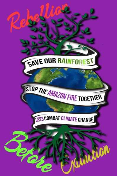 Rain Forest, Amazon Fires & Climate Change : Save The Rainforest Stop The Amazon Fire And Together Lets Combat Climate Change. Bring Down Global Warming, Deforestation Lets Bring The Rebellion B4 Extinction - 9781692574789