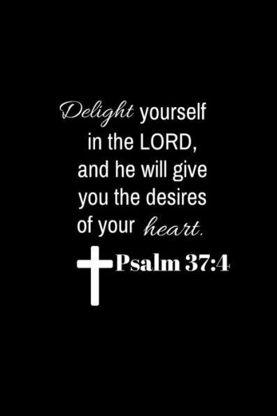 Psalm 37 : 4: Delight Yourself In The Lord, And He Will Give You The Desires Of Your Heart.