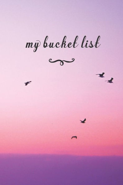 My Bucket List : A Fun And Really Perfect Way To Write Down And Keep Track Of All Of The Things In Life That You Have Wanted To Do, But Never Have Birds Flying