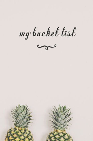 My Bucket List : A Fun And Really Perfect Way To Write Down And Keep Track Of All Of The Things In Life That You Have Wanted To Do, But Never Have Pineapple