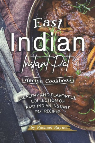 East Indian Instant Pot Recipe Cookbook: Healthy and Flavorful Collection of East Indian Instant Pot Recipes - 9781692871628