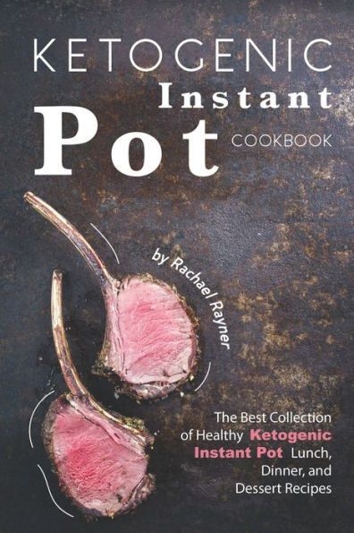 Ketogenic Instant Pot Cookbook: The Best Collection of Healthy Ketogenic Instant Pot Lunch, Dinner, and Dessert Recipes