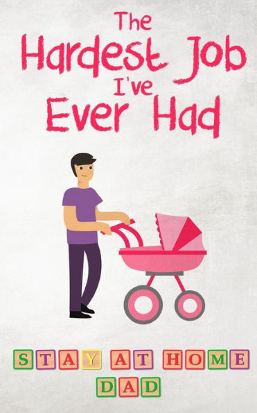 The Hardest Job I'Ve Ever Had - Stay-At-Home Dad : Raising Schoolkids - A Memoir Of Stressful Parenting And Its Effect On Relationships And Sense Of Identity