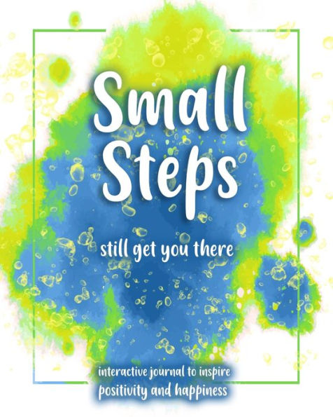 Small Steps Still Get You There: An Interactive Workbook For Self-Exploration, Positivity And Inspiration - Filled With Inspiring Questions And Writing Prompts