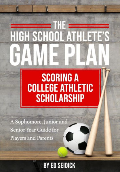 The High School Athlete's Game Plan : Scoring A College Athletic Scholarship