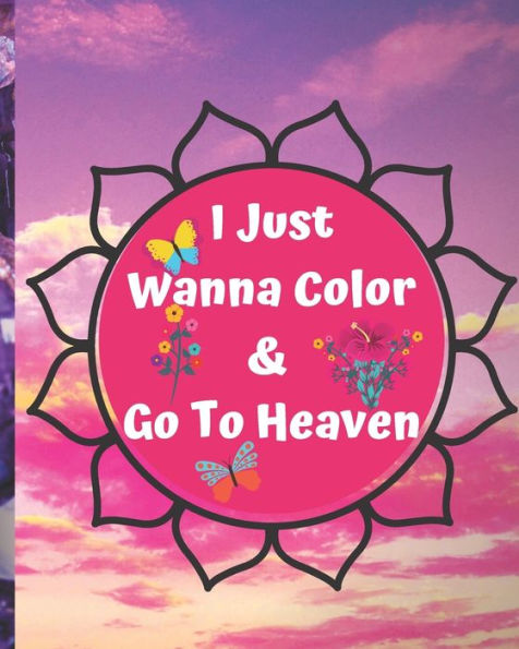 I Just Wanna Color & Go To Heaven.: Adult Coloring Book for relaxation and Exploration