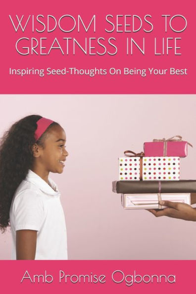 Wisdom Seeds To Greatness In Life : Inspiring Seed-Thoughts On Being Your Best