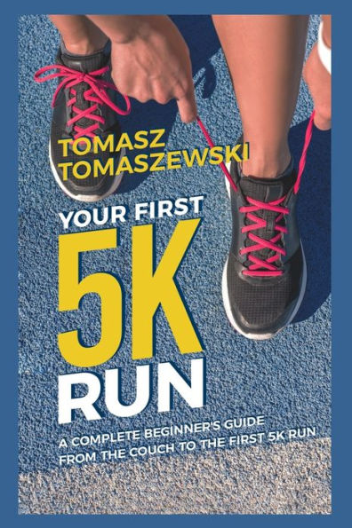 Your First 5K Run : A Complete Beginner's Guide From The Couch To The First 5K Run