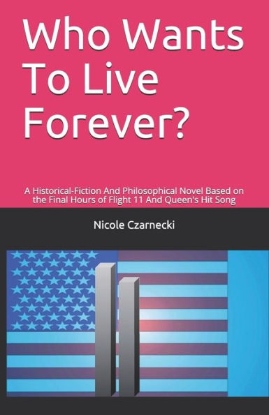 Who Wants To Live Forever? : A Historical-Fiction And Philosophical Novel Based On The Final Hours Of Flight 11 And Queen's Hit Song