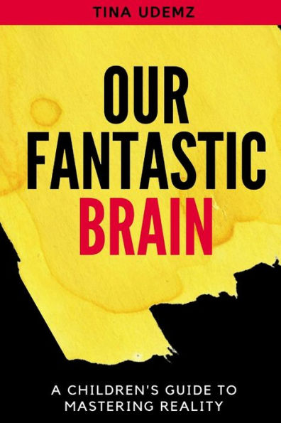 Our Fantastic Brain : A Children's Guide To Mastering Reality