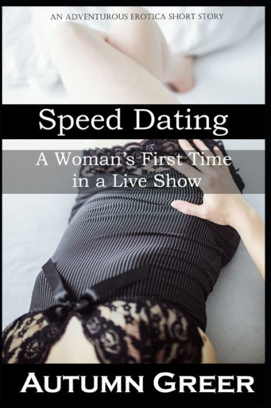 Speed Dating : A Woman's First Time In A Live Show: An Adventurous Erotica Short Story